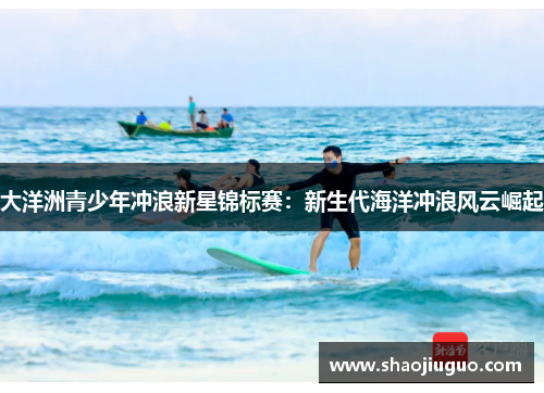大洋洲青少年冲浪新星锦标赛：新生代海洋冲浪风云崛起