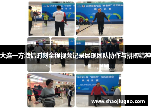 大连一方激情时刻全程视频记录展现团队协作与拼搏精神
