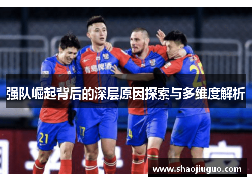 强队崛起背后的深层原因探索与多维度解析