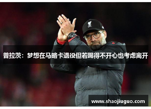 普拉茨：梦想在马略卡退役但若踢得不开心也考虑离开