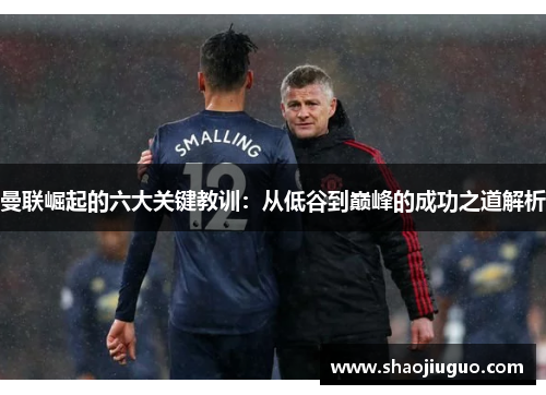 曼联崛起的六大关键教训：从低谷到巅峰的成功之道解析
