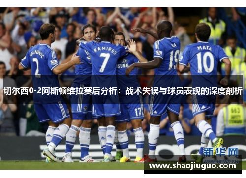 切尔西0-2阿斯顿维拉赛后分析：战术失误与球员表现的深度剖析