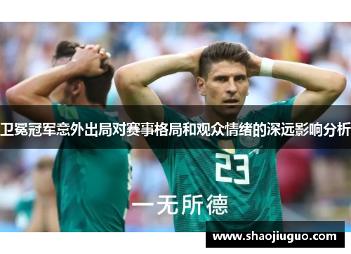 卫冕冠军意外出局对赛事格局和观众情绪的深远影响分析