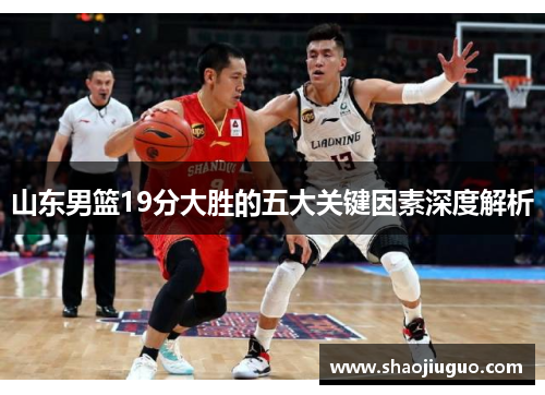 山东男篮19分大胜的五大关键因素深度解析