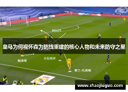 皇马为何视怀森为防线重建的核心人物和未来防守之星
