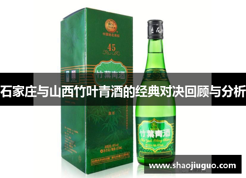 石家庄与山西竹叶青酒的经典对决回顾与分析