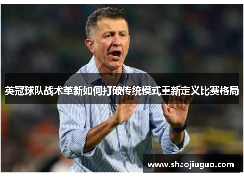 英冠球队战术革新如何打破传统模式重新定义比赛格局