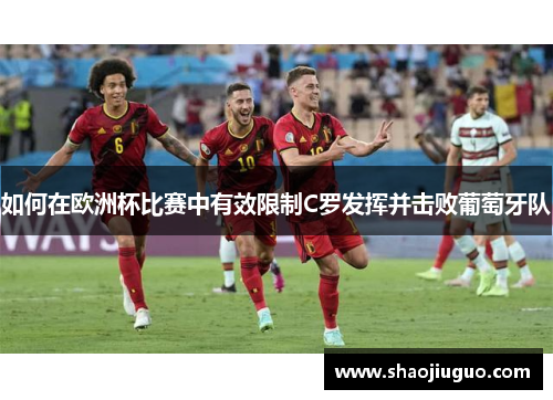 如何在欧洲杯比赛中有效限制C罗发挥并击败葡萄牙队 如何在欧洲杯比赛中有效限制C罗发挥并击败葡萄牙队