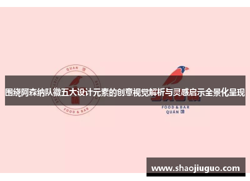 围绕阿森纳队徽五大设计元素的创意视觉解析与灵感启示全景化呈现