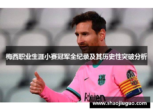 梅西职业生涯小赛冠军全纪录及其历史性突破分析 梅西职业生涯小赛冠军全纪录及其历史性突破分析