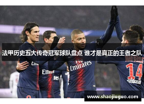 法甲历史五大传奇冠军球队盘点 谁才是真正的王者之队