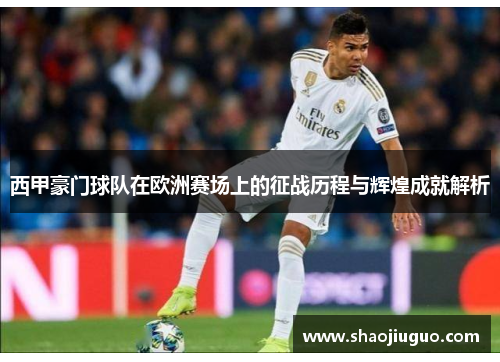 西甲豪门球队在欧洲赛场上的征战历程与辉煌成就解析 西甲豪门球队在欧洲赛场上的征战历程与辉煌成就解析